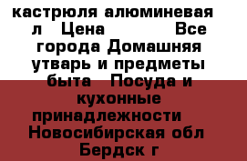 кастрюля алюминевая 40л › Цена ­ 2 200 - Все города Домашняя утварь и предметы быта » Посуда и кухонные принадлежности   . Новосибирская обл.,Бердск г.